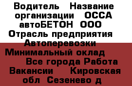 Водитель › Название организации ­ ОССА-автоБЕТОН, ООО › Отрасль предприятия ­ Автоперевозки › Минимальный оклад ­ 40 000 - Все города Работа » Вакансии   . Кировская обл.,Сезенево д.